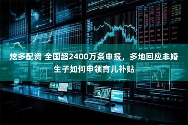 炫多配资 全国超2400万条申报，多地回应非婚生子如何申领育儿补贴