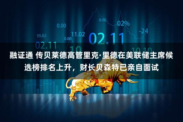 融证通 传贝莱德高管里克·里德在美联储主席候选榜排名上升，财长贝森特已亲自面试