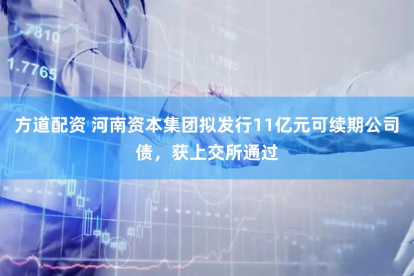 方道配资 河南资本集团拟发行11亿元可续期公司债，获上交所通过