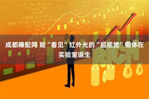 成都赚配网 能“看见”红外光的“超视觉”假体在实验室诞生