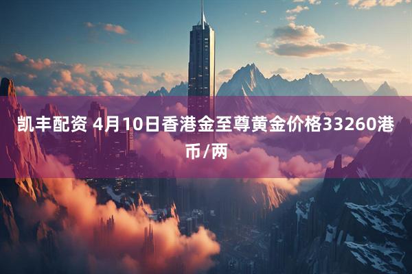 凯丰配资 4月10日香港金至尊黄金价格33260港币/两