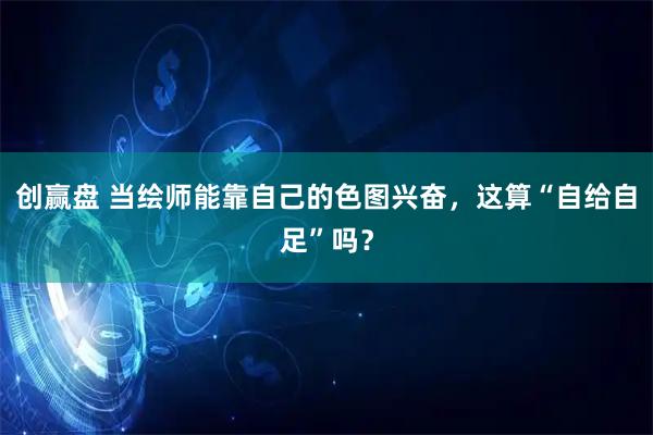 创赢盘 当绘师能靠自己的色图兴奋，这算“自给自足”吗？