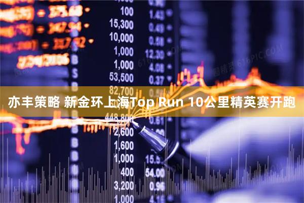 亦丰策略 新金环上海Top Run 10公里精英赛开跑
