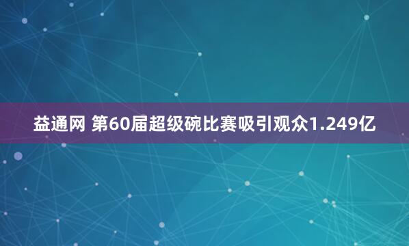 益通网 第60届超级碗比赛吸引观众1.249亿
