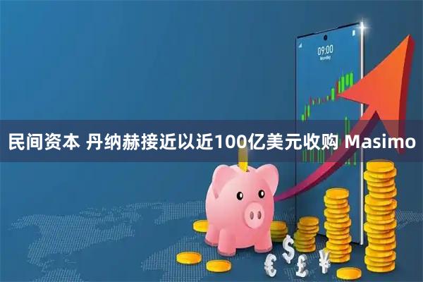 民间资本 丹纳赫接近以近100亿美元收购 Masimo