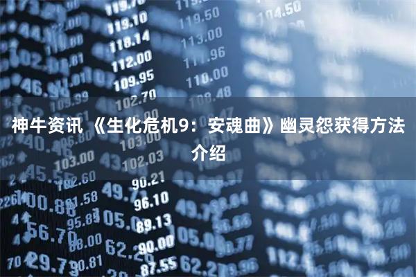 神牛资讯 《生化危机9：安魂曲》幽灵怨获得方法介绍