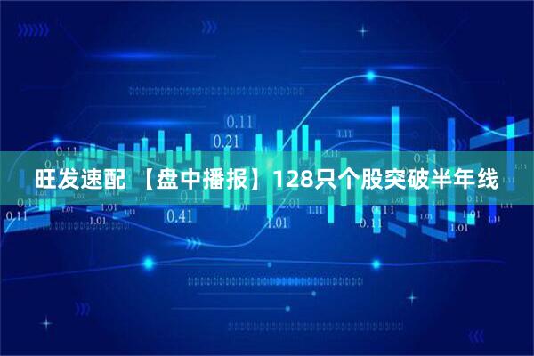 旺发速配 【盘中播报】128只个股突破半年线