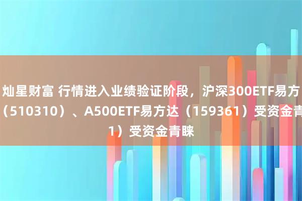 灿星财富 行情进入业绩验证阶段，沪深300ETF易方达（510310）、A500ETF易方达（159361）受资金青睐